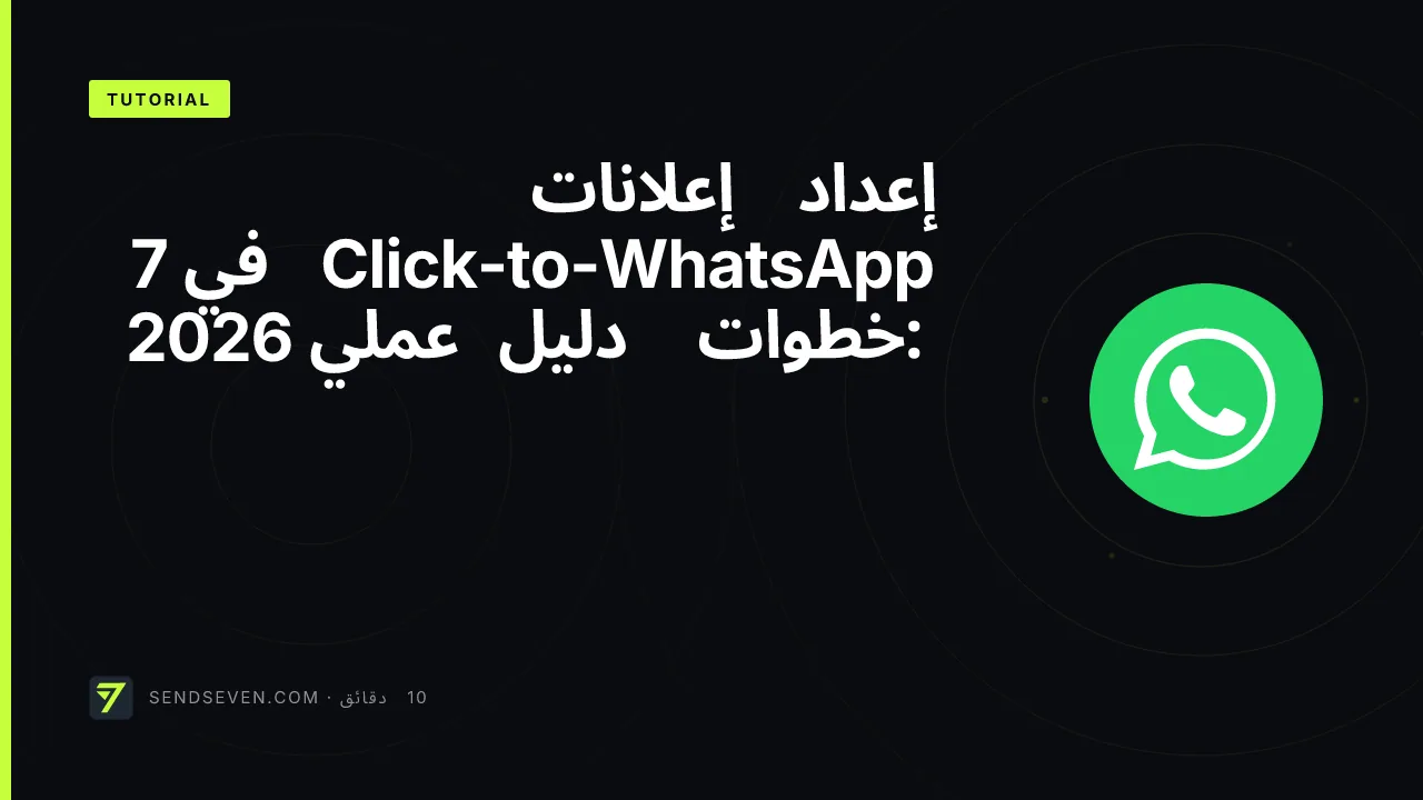 إعداد إعلانات Click-to-WhatsApp في 7 خطوات: دليل عملي 2026