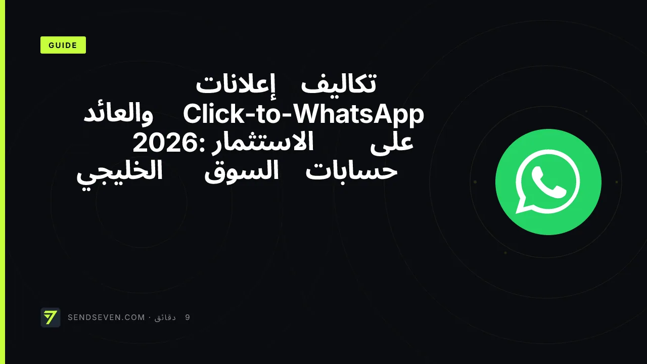 تكاليف إعلانات Click-to-WhatsApp والعائد على الاستثمار 2026: حسابات السوق الخليجي